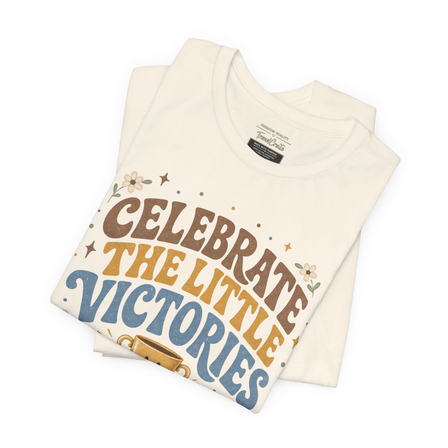 Celebrate the Little Victories Tee — Inspirational Positive Message T-Shirt