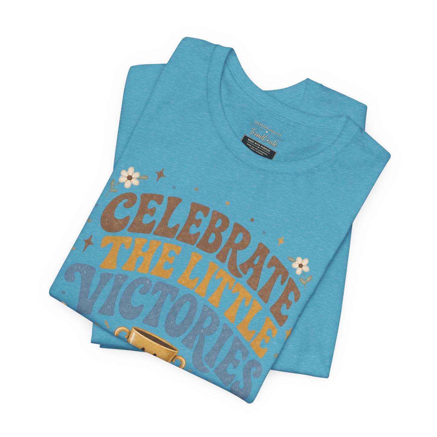 Celebrate the Little Victories Tee — Inspirational Positive Message T-Shirt
