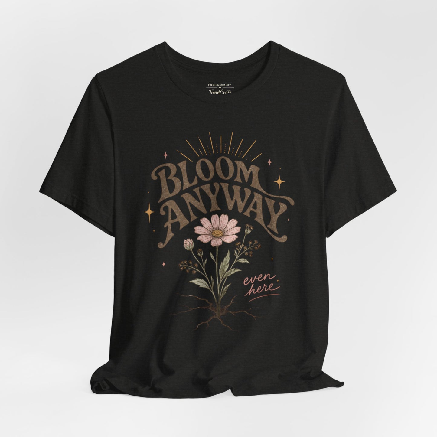 Bloom Anyway Tee — Floral 'Bloom Anyway, Even Here' Inspirational Graphic T-Shirt