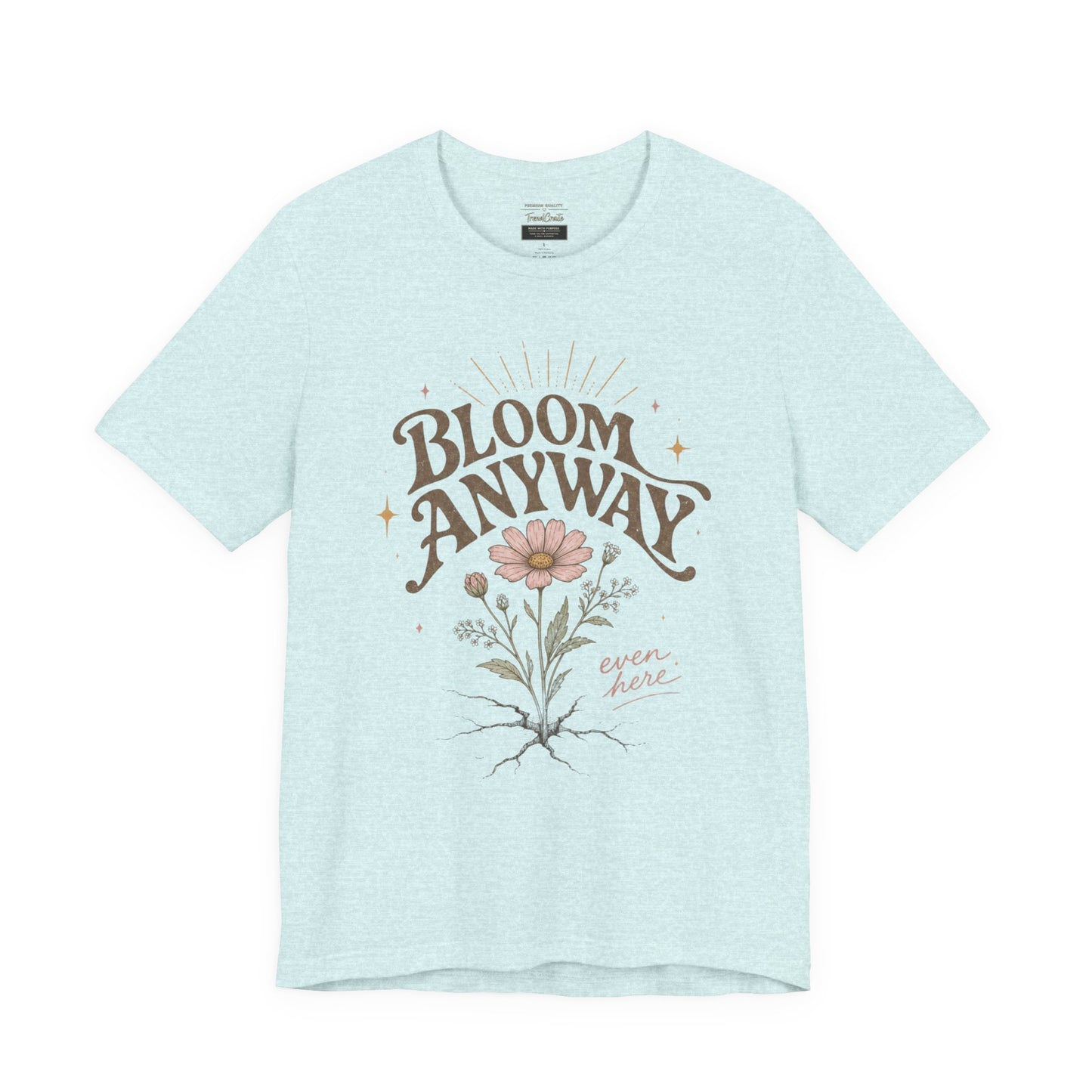 Bloom Anyway Tee — Floral 'Bloom Anyway, Even Here' Inspirational Graphic T-Shirt