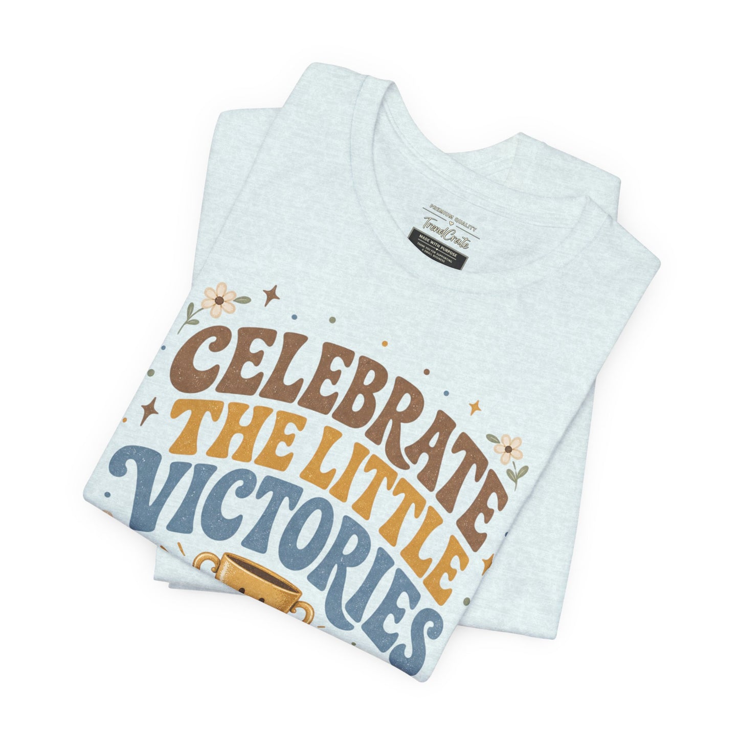 Celebrate the Little Victories Tee — Inspirational Positive Message T-Shirt