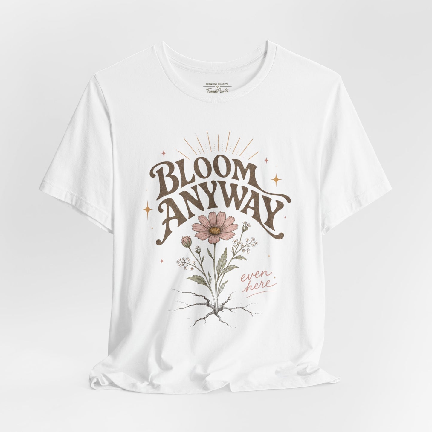 Bloom Anyway Tee — Floral 'Bloom Anyway, Even Here' Inspirational Graphic T-Shirt