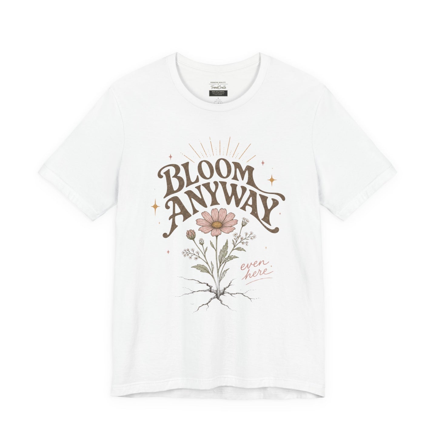 Bloom Anyway Tee — Floral 'Bloom Anyway, Even Here' Inspirational Graphic T-Shirt