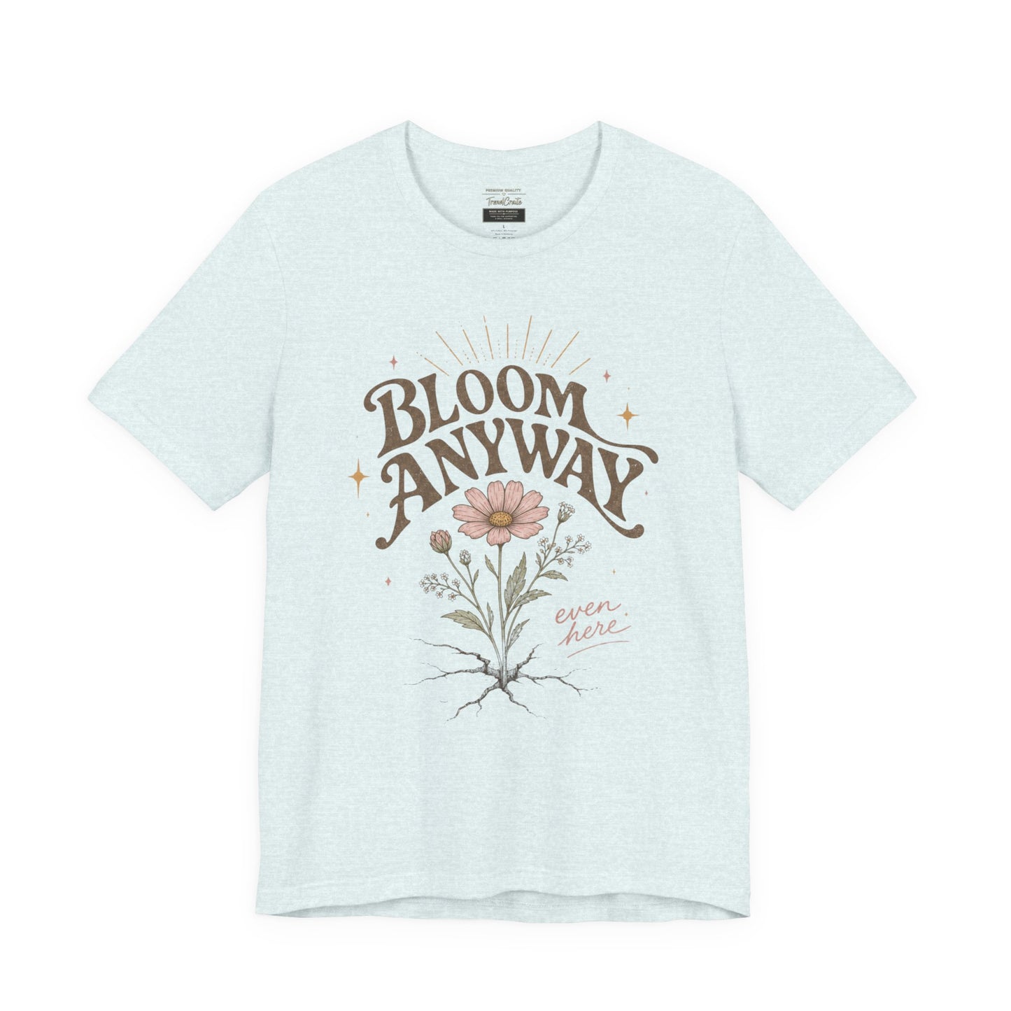 Bloom Anyway Tee — Floral 'Bloom Anyway, Even Here' Inspirational Graphic T-Shirt