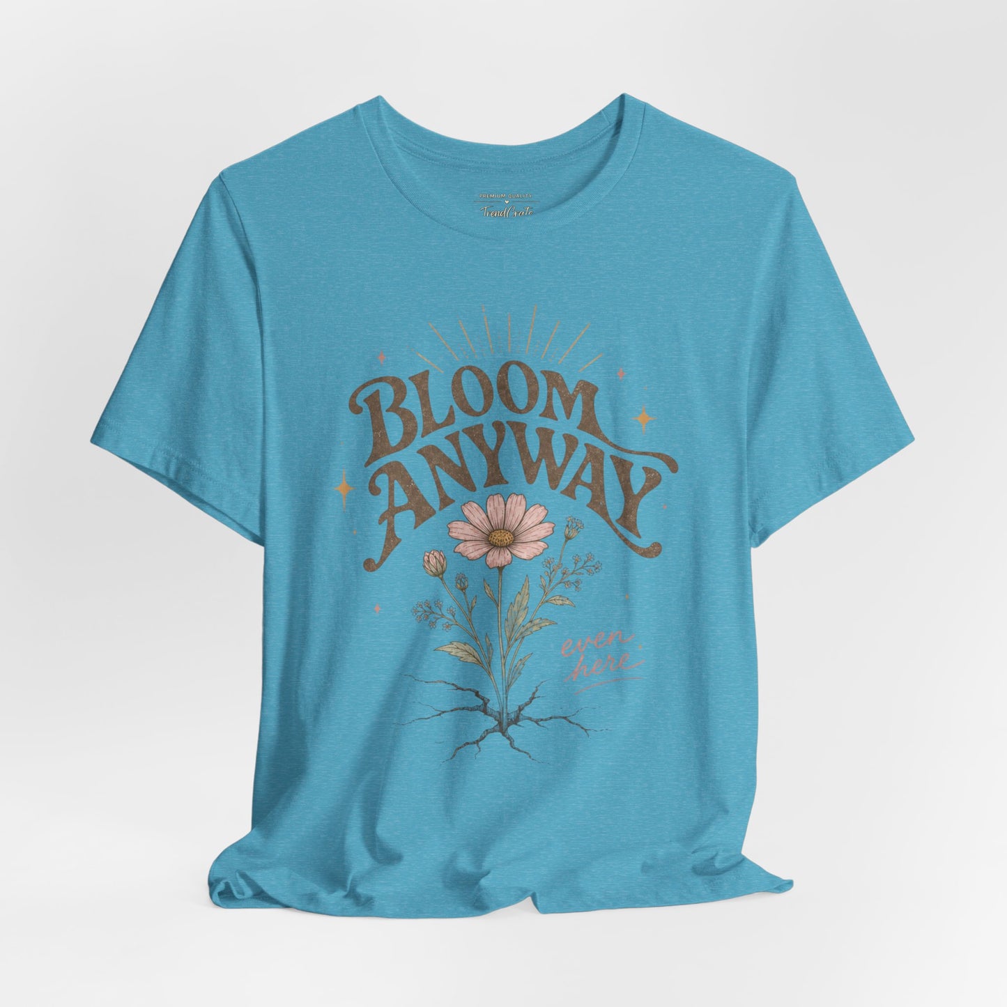 Bloom Anyway Tee — Floral 'Bloom Anyway, Even Here' Inspirational Graphic T-Shirt