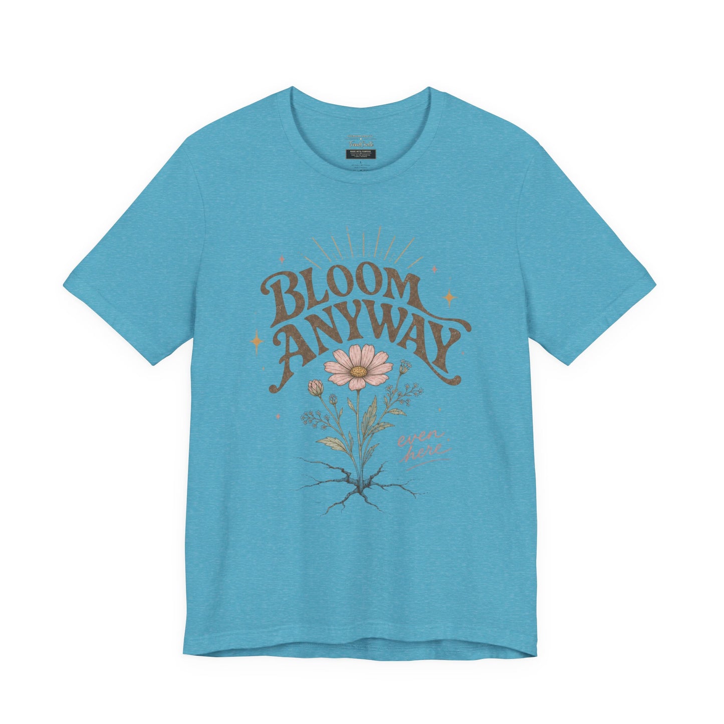 Bloom Anyway Tee — Floral 'Bloom Anyway, Even Here' Inspirational Graphic T-Shirt