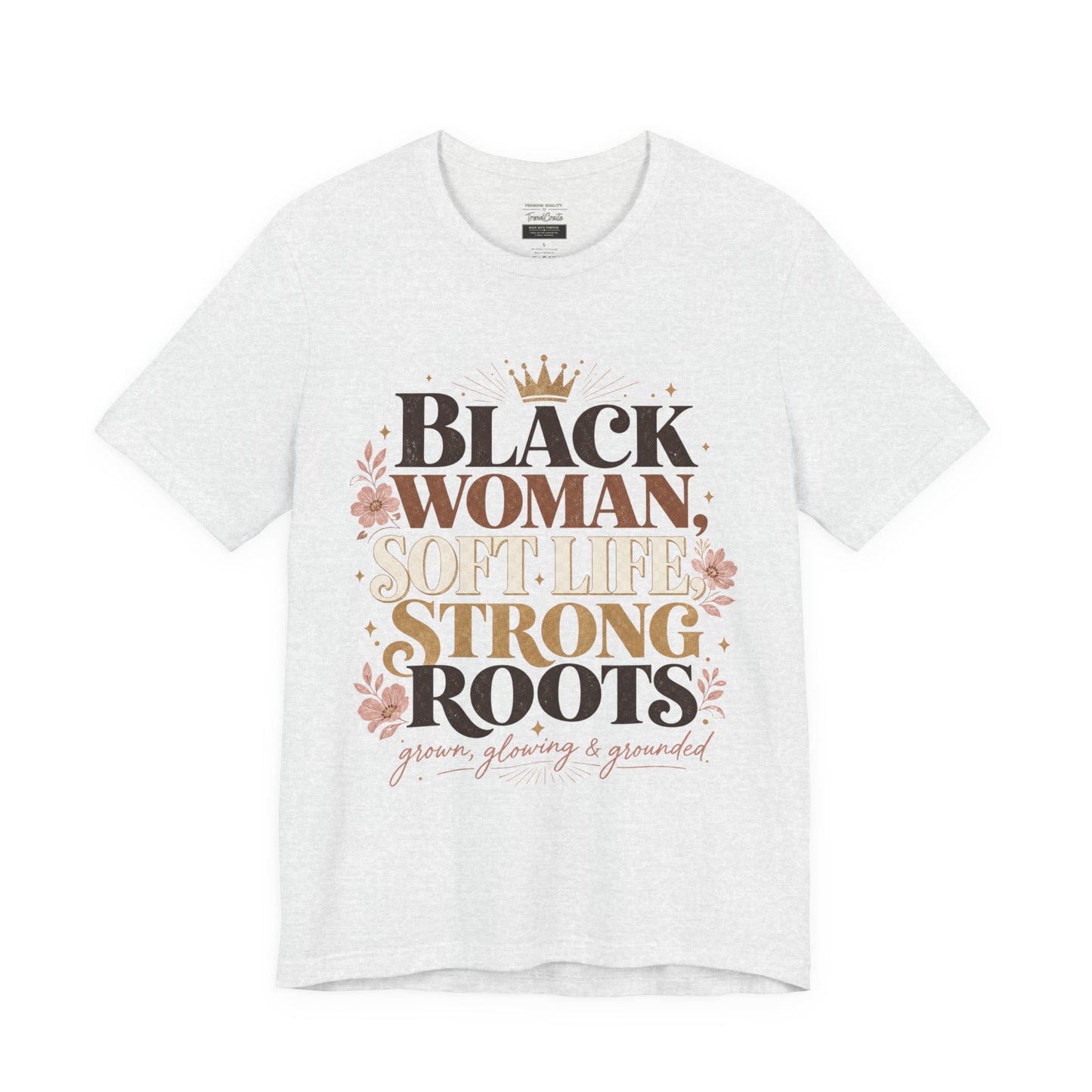 Black Woman Soft Life Strong Roots T-Shirt — Empowerment Graphic Tee