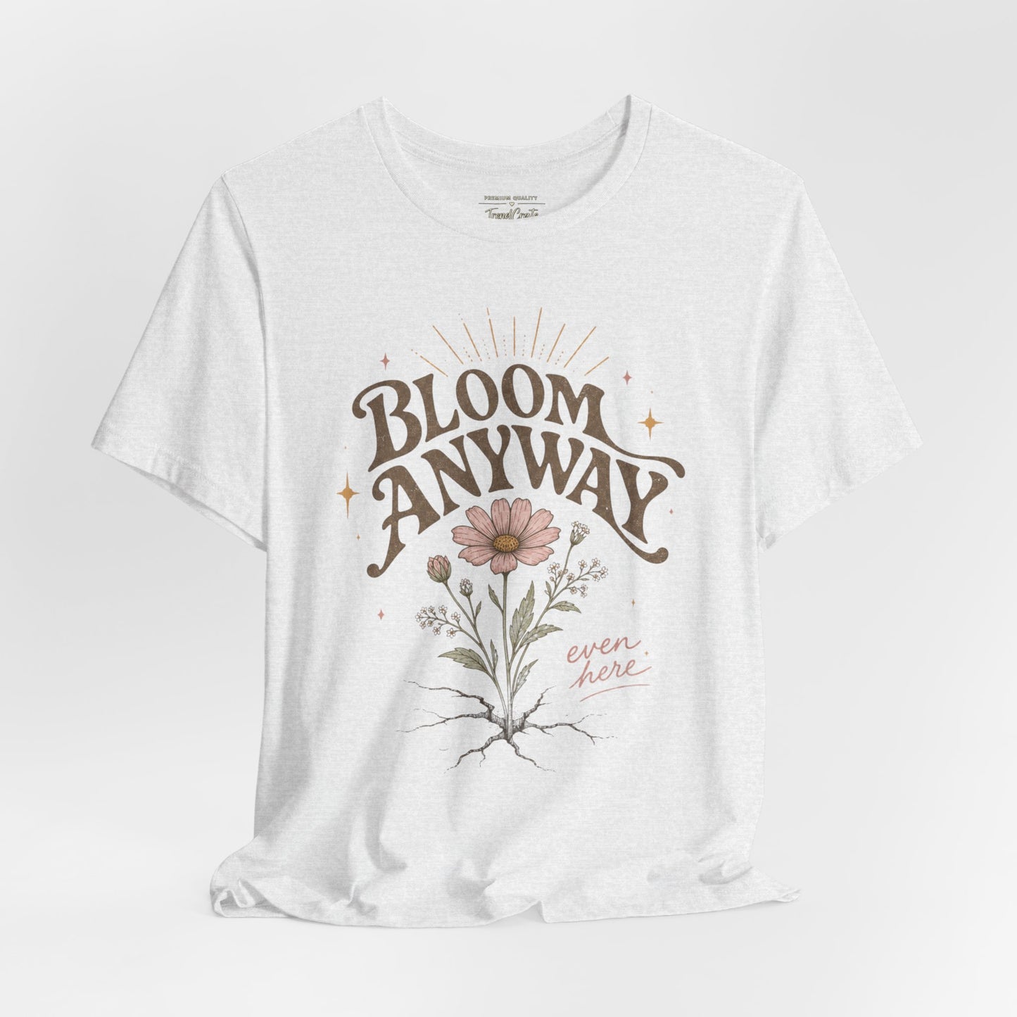Bloom Anyway Tee — Floral 'Bloom Anyway, Even Here' Inspirational Graphic T-Shirt