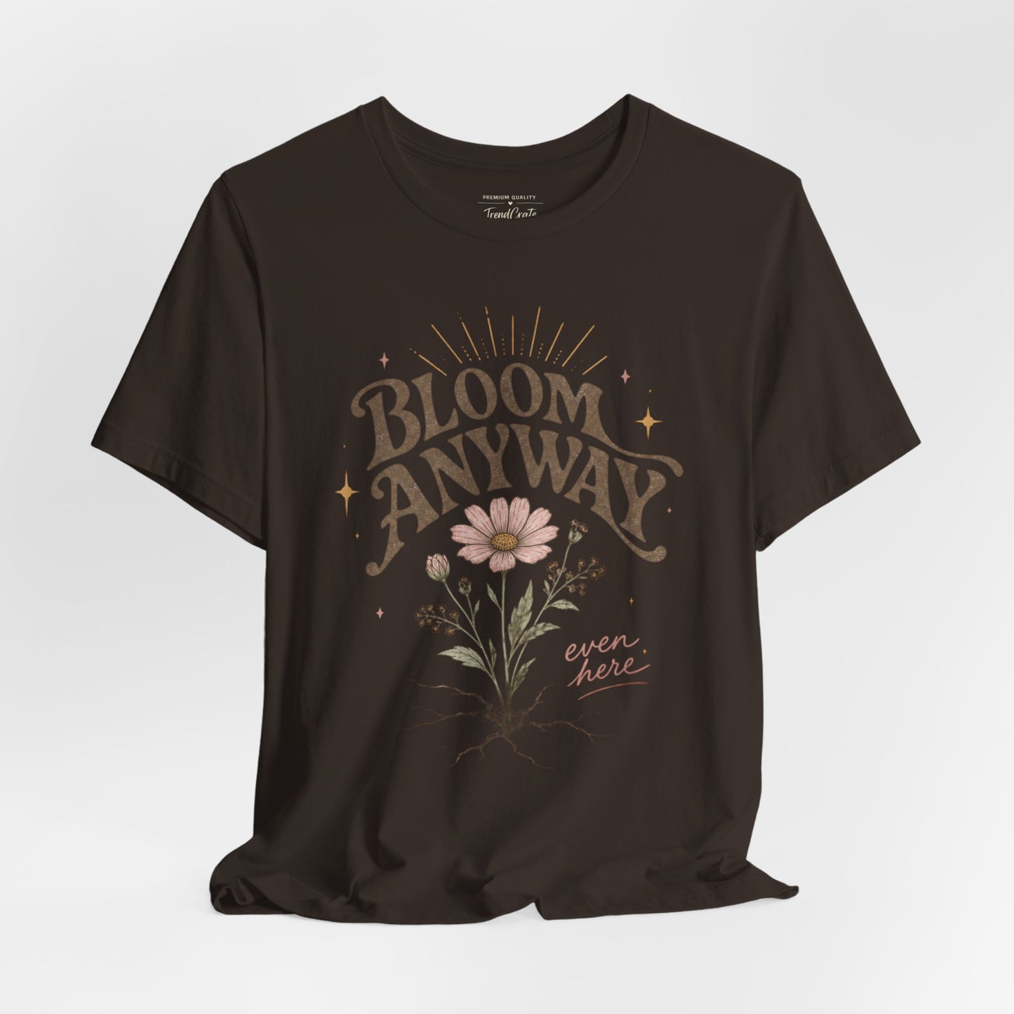 Bloom Anyway Tee — Floral 'Bloom Anyway, Even Here' Inspirational Graphic T-Shirt