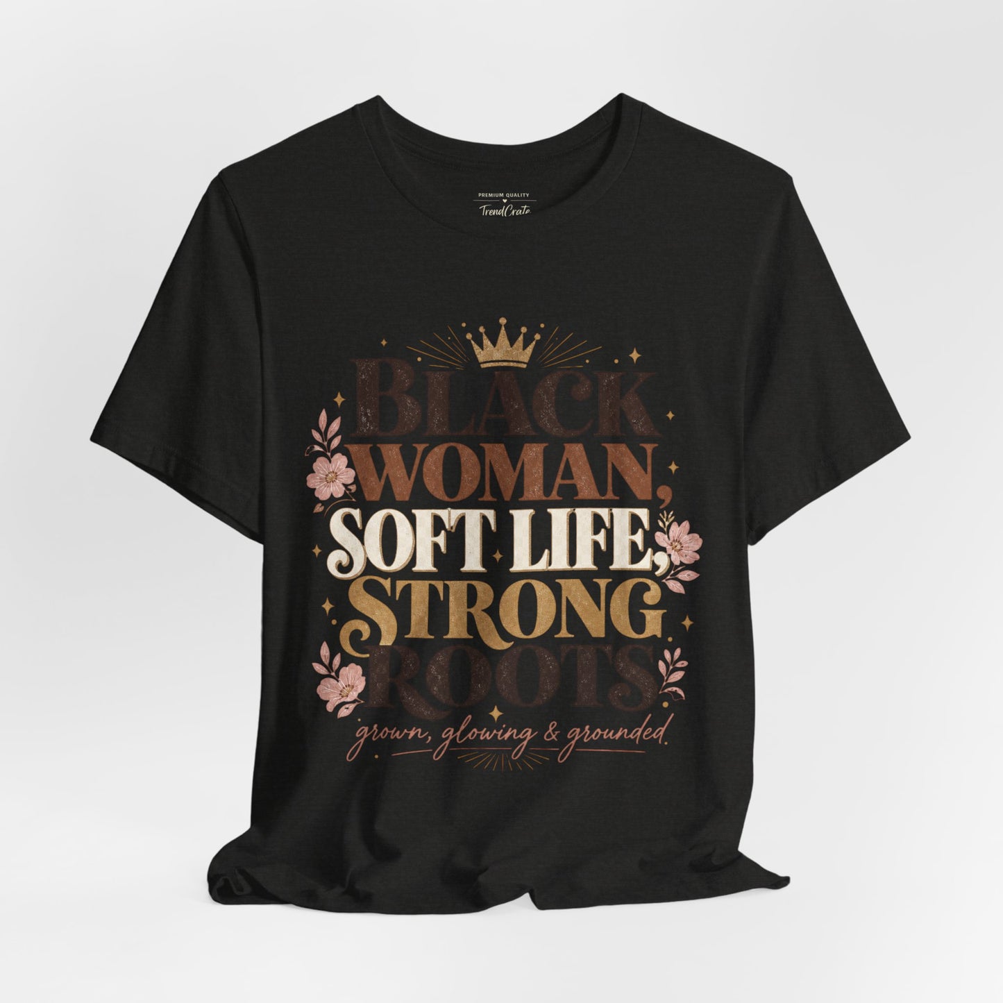 Black Woman Soft Life Strong Roots T-Shirt — Empowerment Graphic Tee