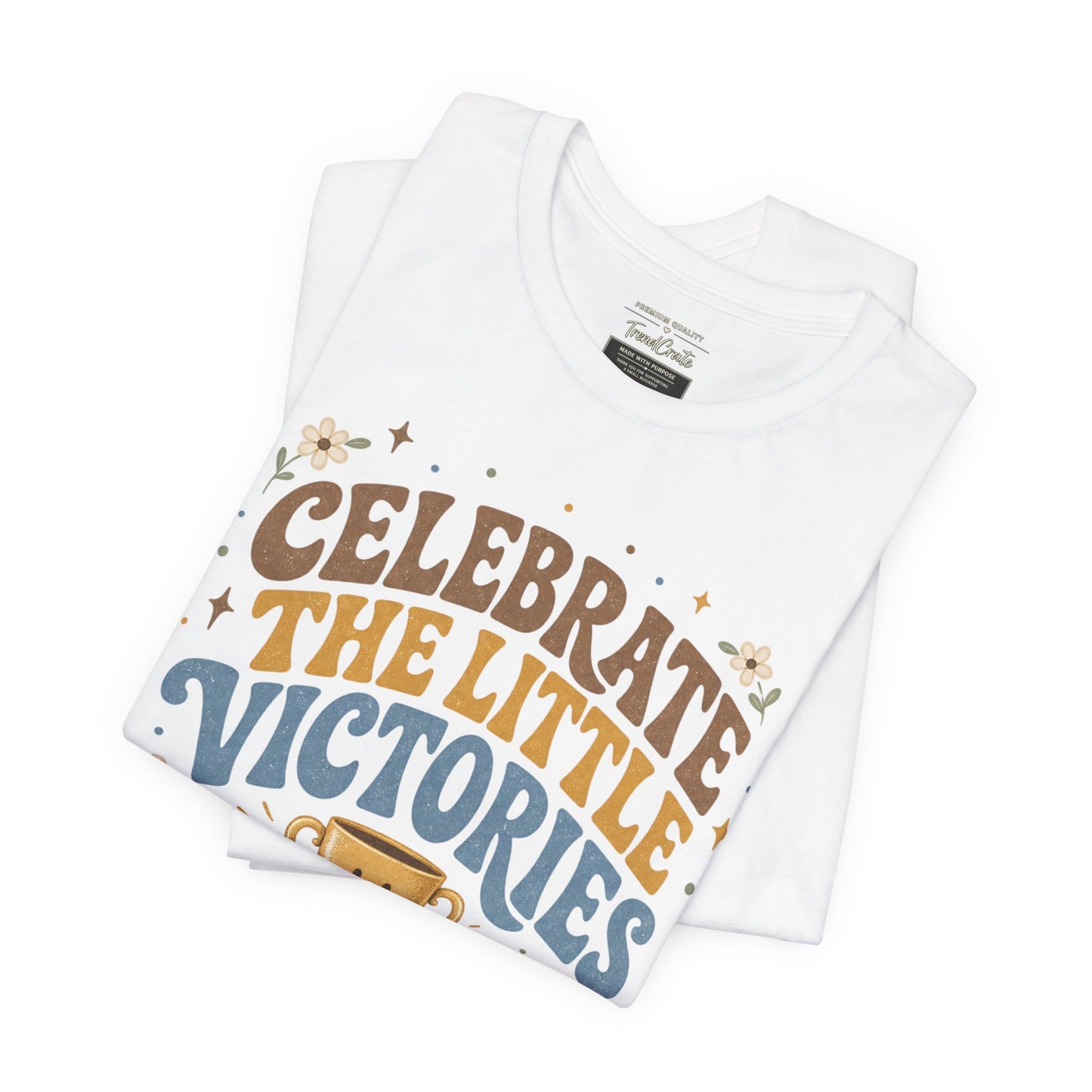 Celebrate the Little Victories Tee — Inspirational Positive Message T-Shirt